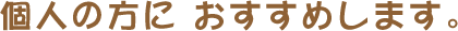 個人の方に おすすめします。
