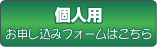 個人用 お申し込みフォームはこちら
