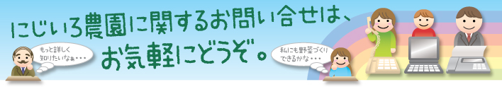 にじいろ農園に関するお問い合せは、お気軽にどうぞ。