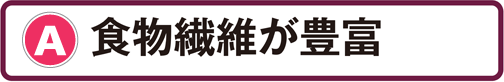A：食物繊維が豊富