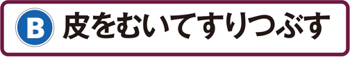 B：皮をむいてすりつぶす