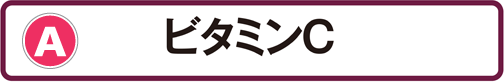 A：ビタミンC