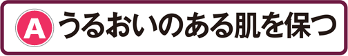 A：うるおいのある肌を保つ