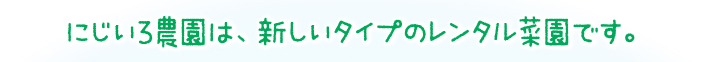 にじいろ農園は、新しいタイプのレンタル菜園です。