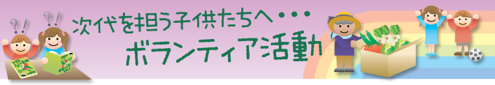 次代を担う子供たちへ・・・ボランティア活動